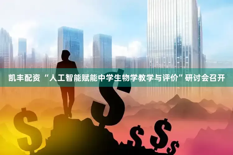 凯丰配资 “人工智能赋能中学生物学教学与评价”研讨会召开