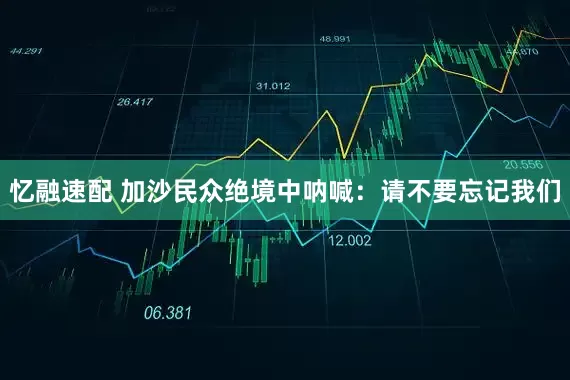 忆融速配 加沙民众绝境中呐喊：请不要忘记我们