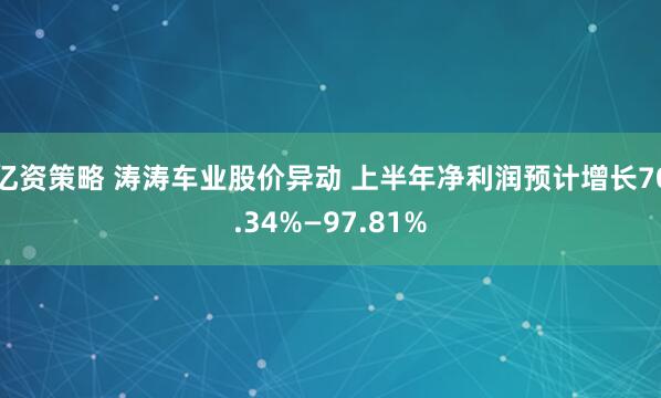 亿资策略 涛涛车业股价异动 上半年净利润预计增长70.34%—97.81%