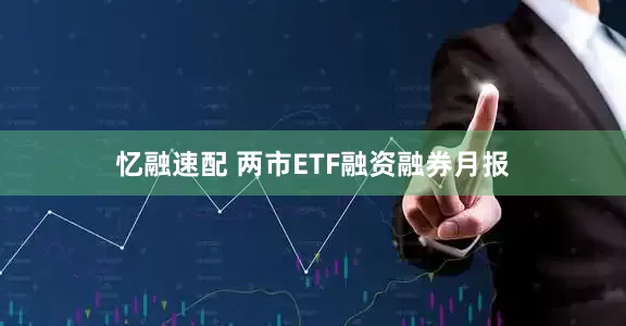忆融速配 两市ETF融资融券月报