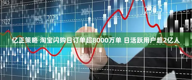 亿正策略 淘宝闪购日订单超8000万单 日活跃用户超2亿人