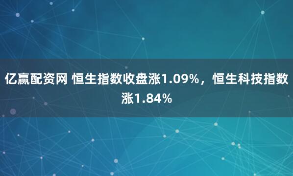 亿赢配资网 恒生指数收盘涨1.09%，恒生科技指数涨1.84%
