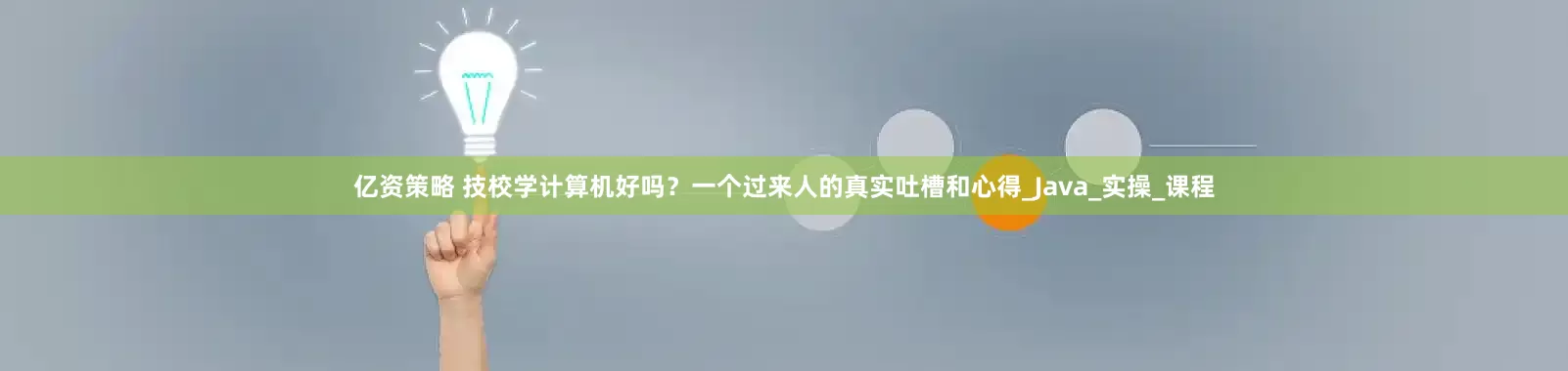 亿资策略 技校学计算机好吗？一个过来人的真实吐槽和心得_Java_实操_课程