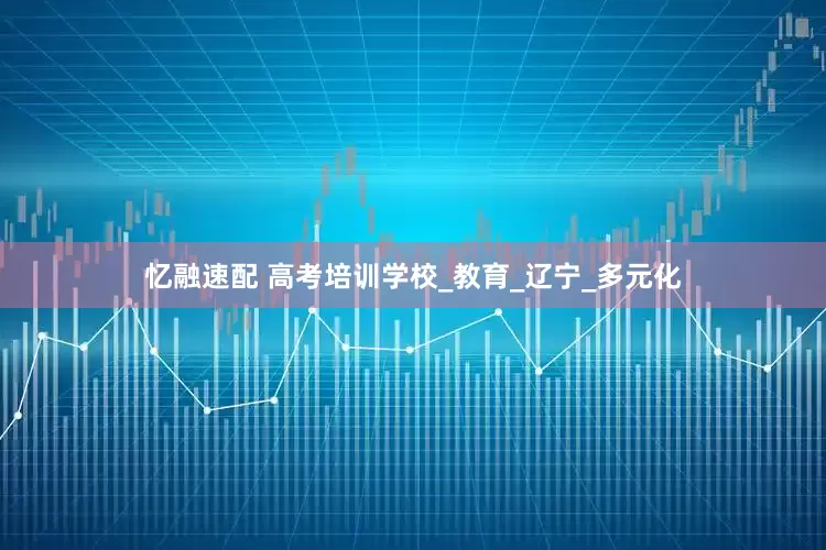 忆融速配 高考培训学校_教育_辽宁_多元化