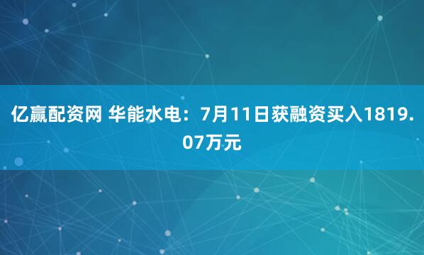 亿赢配资网 华能水电：7月11日获融资买入1819.07万元