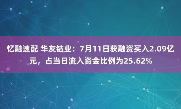 忆融速配 华友钴业：7月11日获融资买入2.09亿元，占当日流入资金比例为25.62%