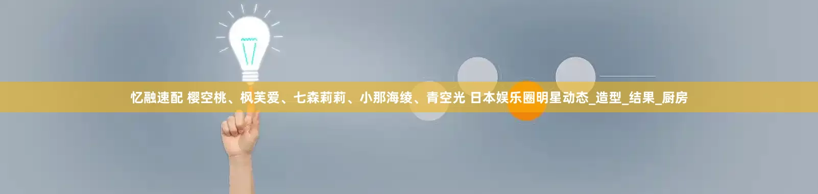 忆融速配 樱空桃、枫芙爱、七森莉莉、小那海绫、青空光 日本娱乐圈明星动态_造型_结果_厨房