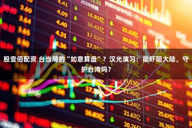 股壹佰配资 台当局的“如意算盘”？汉光演习：能吓阻大陆，守护台湾吗？