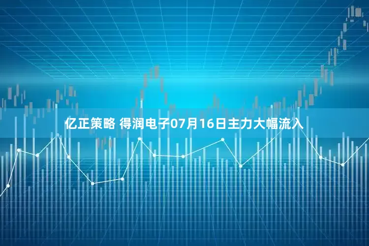 亿正策略 得润电子07月16日主力大幅流入