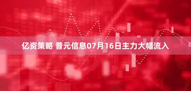 亿资策略 普元信息07月16日主力大幅流入