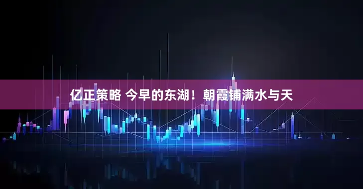 亿正策略 今早的东湖！朝霞铺满水与天