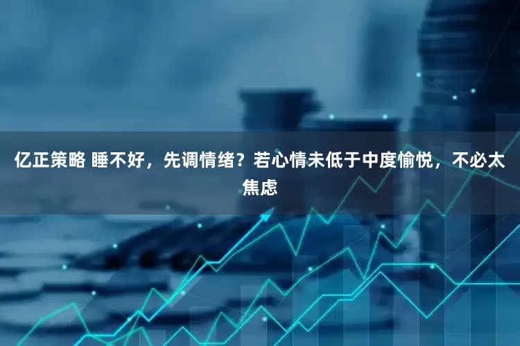 亿正策略 睡不好，先调情绪？若心情未低于中度愉悦，不必太焦虑