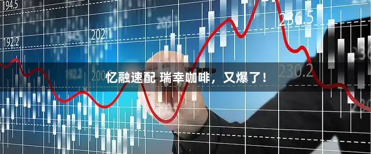忆融速配 瑞幸咖啡，又爆了！
