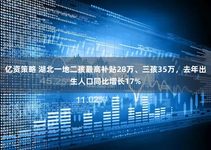 亿资策略 湖北一地二孩最高补贴28万、三孩35万，去年出生人口同比增长17%