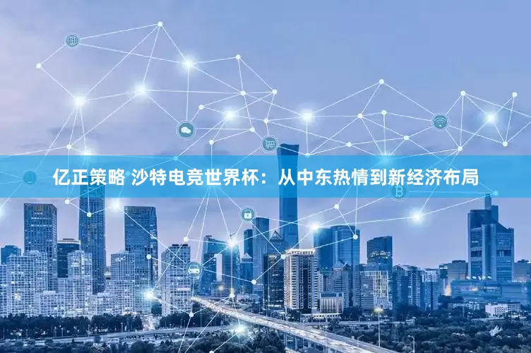 亿正策略 沙特电竞世界杯：从中东热情到新经济布局