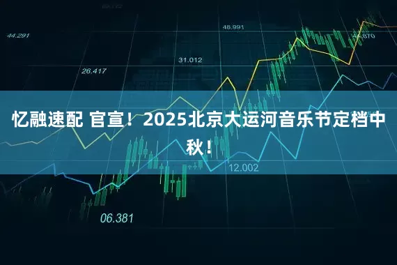 忆融速配 官宣！2025北京大运河音乐节定档中秋！