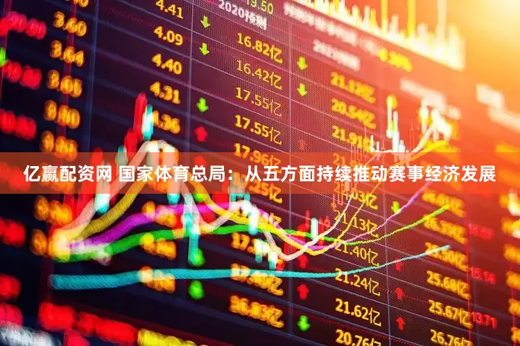 亿赢配资网 国家体育总局：从五方面持续推动赛事经济发展