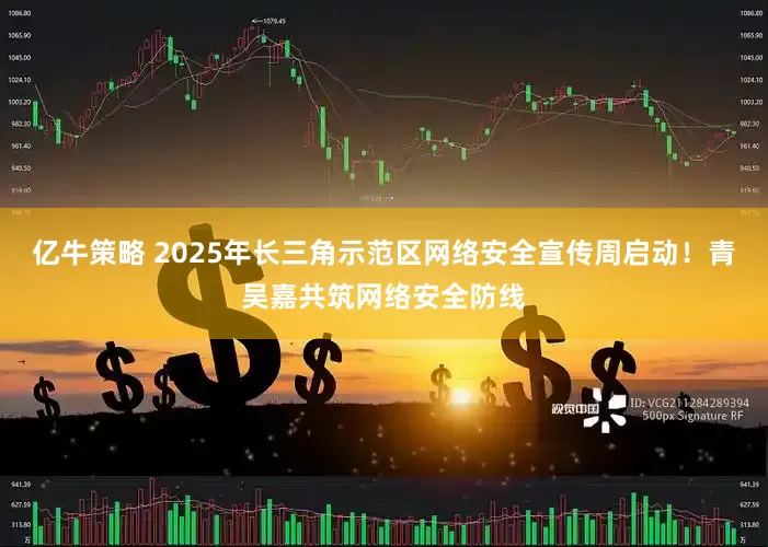 亿牛策略 2025年长三角示范区网络安全宣传周启动！青吴嘉共筑网络安全防线